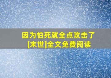 因为怕死就全点攻击了[末世]全文免费阅读